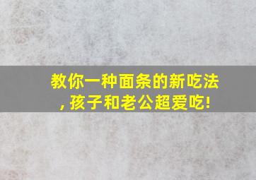 教你一种面条的新吃法, 孩子和老公超爱吃!